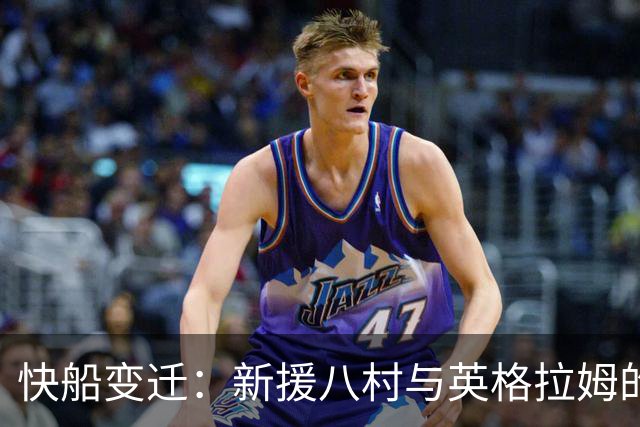 快船变迁：新援八村与英格拉姆的角色适应