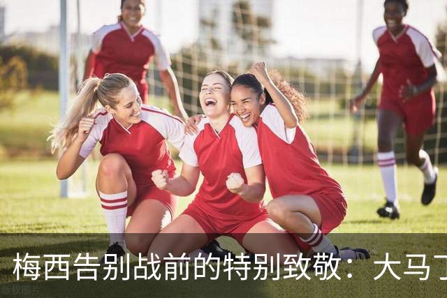 梅西告别战前的特别致敬：大马丁的LOGO发型创作